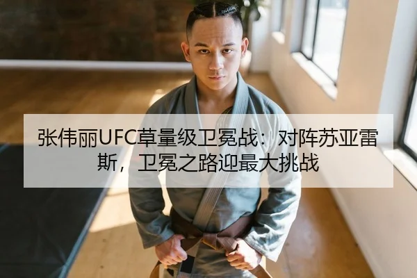 张伟丽UFC草量级卫冕战：对阵苏亚雷斯，卫冕之路迎最大挑战