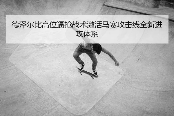 德泽尔比高位逼抢战术激活马赛攻击线全新进攻体系